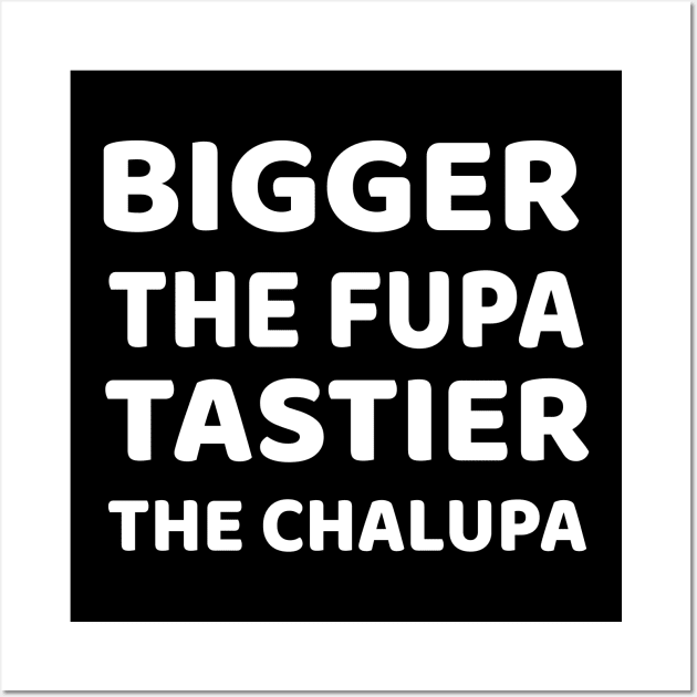 Bigger The Fupa Tastier The Chalupa Wall Art by EmmaShirt